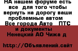 НА нашем форуме есть все, для того чтобы вернуть на дорогу ваши проблемные автом - Все города Авто » ПТС и документы   . Ненецкий АО,Чижа д.